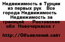 Недвижимость в Турции из первых рук - Все города Недвижимость » Недвижимость за границей   . Ростовская обл.,Новочеркасск г.